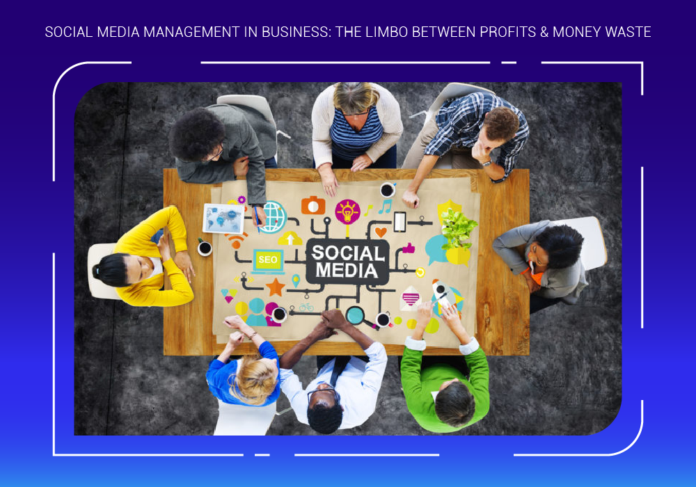 Social Media Management in Business: The Limbo Between Profits & Money Waste